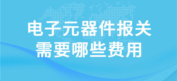 電子元器件報關需要哪些費用