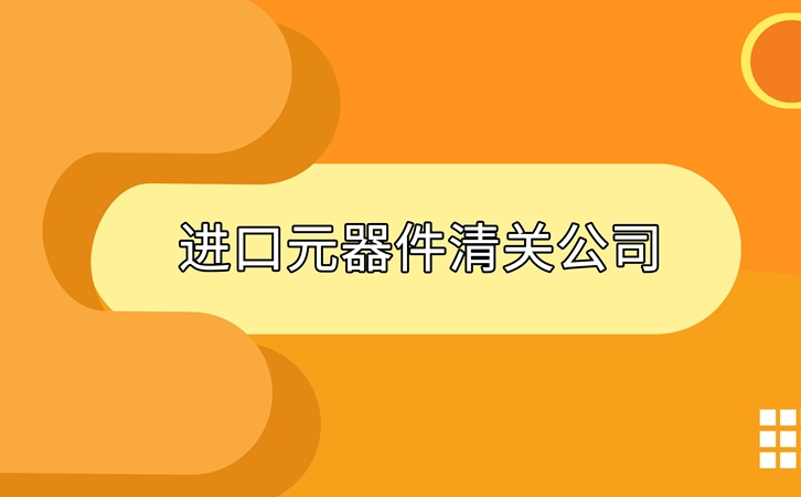 進(jìn)口元器件清關(guān)公司告訴您進(jìn)口元器件清關(guān)資料