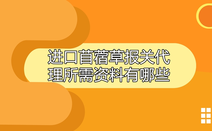 進(jìn)口苜蓿草報(bào)關(guān)代理所需資料有哪些呢?