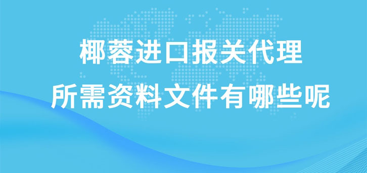 椰蓉進口報關(guān)代理所需資料文件有哪些呢?