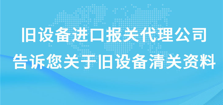 舊設(shè)備進(jìn)口報(bào)關(guān)代理公司告訴您關(guān)于舊設(shè)備清關(guān)資料