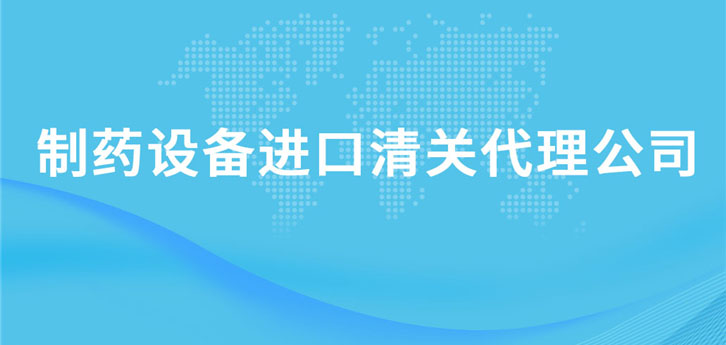 制藥設(shè)備進口清關(guān)代理公司