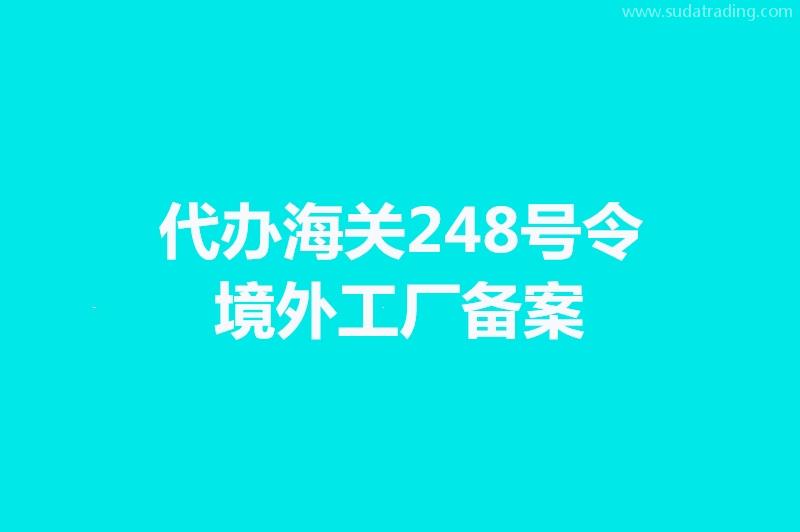 代辦海關(guān)248號令境外工廠備案手續(xù)時間