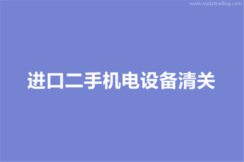 進(jìn)口二手機(jī)電設(shè)備清關(guān)的要求有哪些？