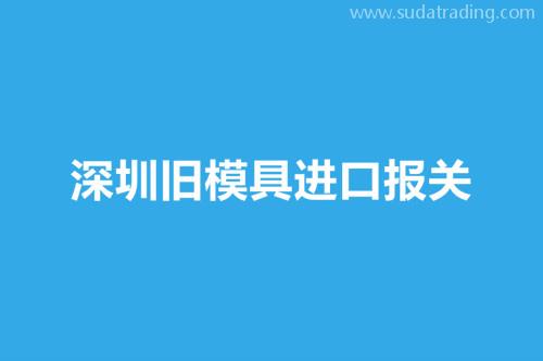 深圳舊模具進(jìn)口報(bào)關(guān)要注意這3個(gè)事項(xiàng)