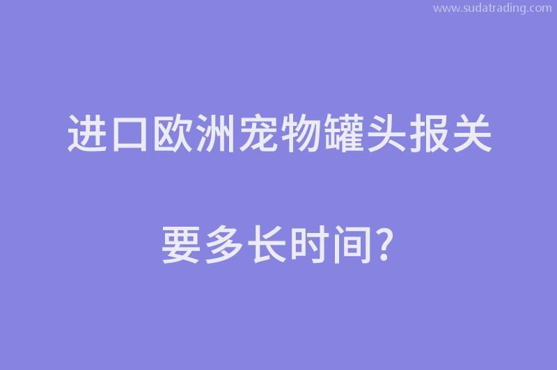 進口歐洲寵物罐頭報關要多長時間？