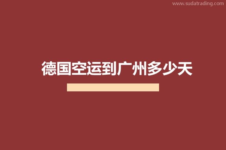 德國空運到廣州多少天?德國進口貨物到廣州機場需要多少時間?